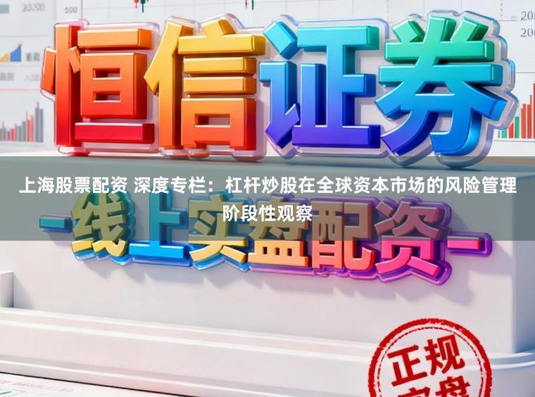 上海股票配资 深度专栏：杠杆炒股在全球资本市场的风险管理阶段性观察