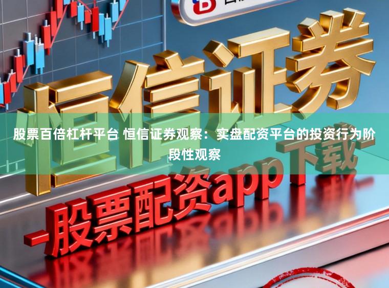 股票百倍杠杆平台 恒信证券观察：实盘配资平台的投资行为阶段性观察