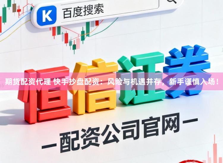 期货配资代理 快手抄盘配资：风险与机遇并存，新手谨慎入场！