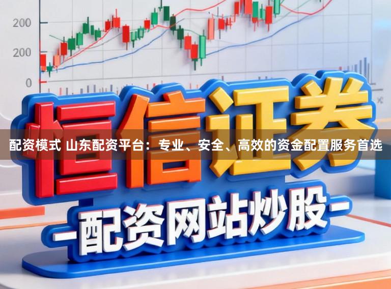 配资模式 山东配资平台:专业、安全、高效的资金配置服务首选