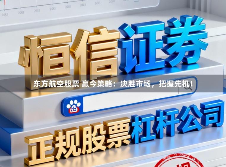 东方航空股票 赢今策略：决胜市场，把握先机！