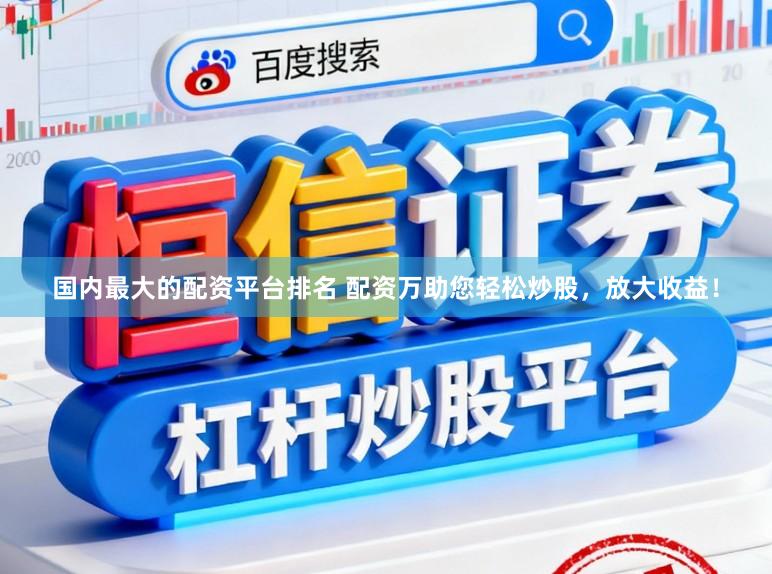 国内最大的配资平台排名 配资万助您轻松炒股，放大收益！