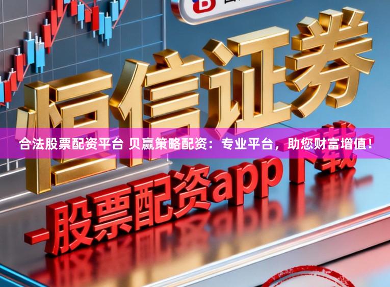 合法股票配资平台 贝赢策略配资：专业平台，助您财富增值！