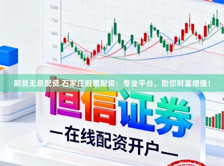 期货无息配资 石家庄股票配资：专业平台，助您财富增值！